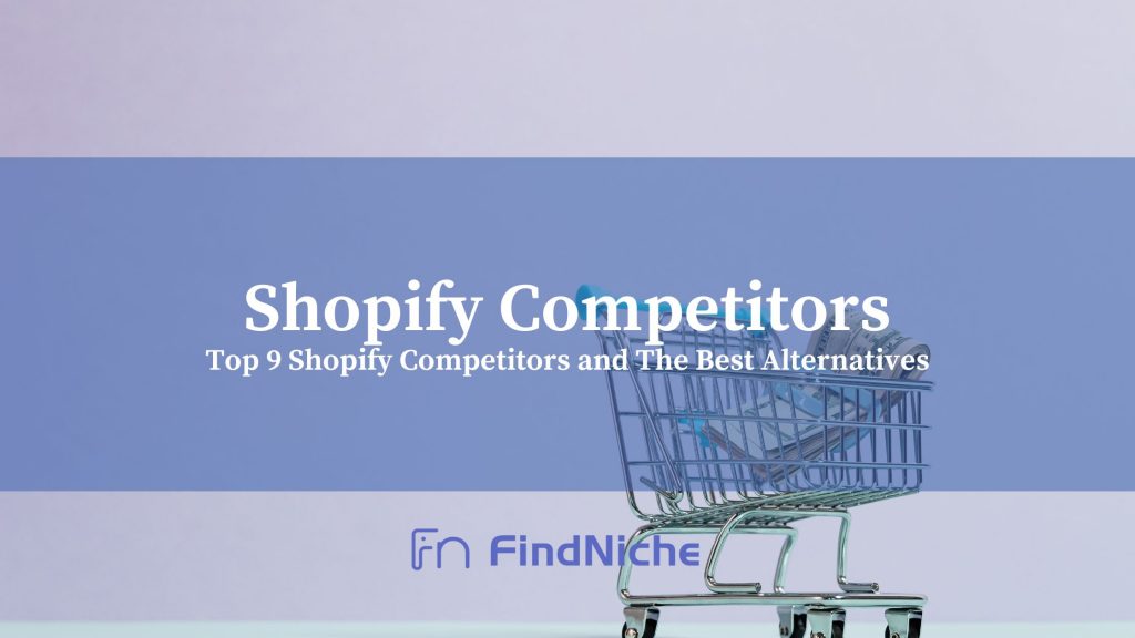 Top 9 Shopify Competitors and The Best Alternatives