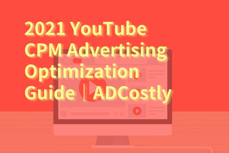 2021  CPM Advertising Optimization Guide｜ADCostly